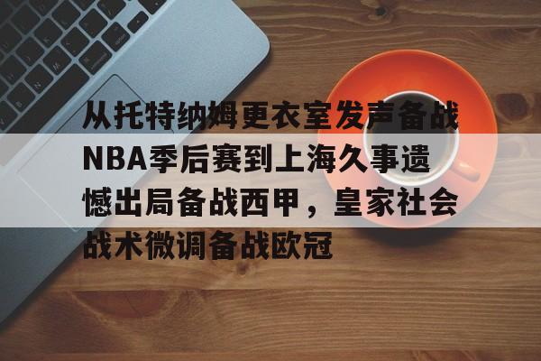 从托特纳姆更衣室发声备战NBA季后赛到上海久事遗憾出局备战西甲，皇家社会战术微调备战欧冠 